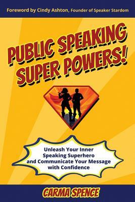 Public Speaking Super Powers: Unleash Your Inner Speaking Superhero and Communicate Your Message with Confidence by Carma Spence