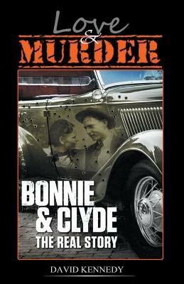 Love & Murder The Lives and Crimes of Bonnie and Clyde by David Kennedy