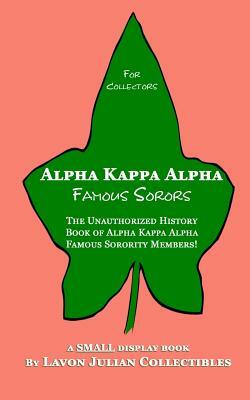 Alpha Kappa Alpha Famous Sorors: The Unauthorized History Book of Alpha Kappa Alpha Famous Sorority Members! by Lavon Julian