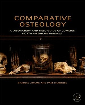 Comparative Osteology: A Laboratory and Field Guide of Common North American Animals by Bradley Adams, Pam Crabtree