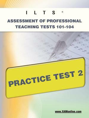 Ilts Assessment of Professional Teaching Tests 101-104 Practice Test 2 by Sharon A. Wynne