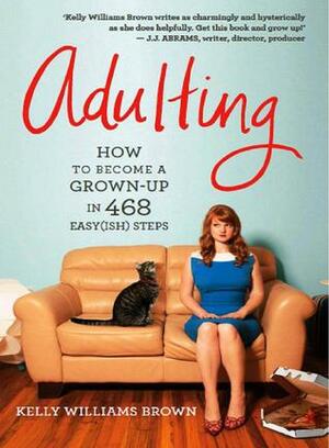 Adulting: How to become an adult in 468 (easy-ish) steps by Kelly Williams Brown