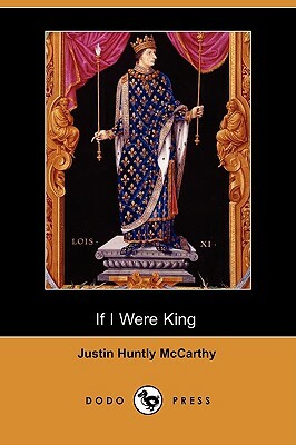 If I Were King (Dodo Press) by Justin Huntly McCarthy