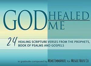 GOD Healed me: 24 Healing Scripture Verses from the Prophets, book of Psalms and Gospels .. in gratitude by Mimi Emmanuel