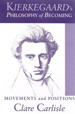 Kierkegaard's Philosophy of Becoming: Movements and Positions by Clare Carlisle