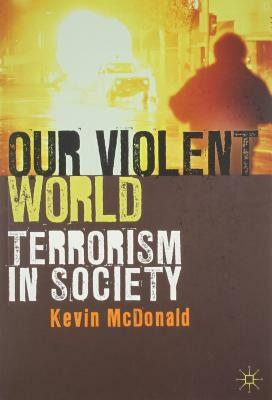 Our Violent World: Terrorism in Society by Kevin McDonald