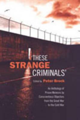 These Strange Criminals: An Anthology of Prison Memoirs by Conscientious Objectors from the Great War to the Cold War by 