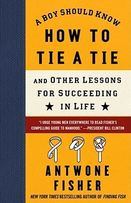 A Boy Should Know How to Tie a Tie: And Other Lessons for Succeeding in Life by Antwone Quenton Fisher