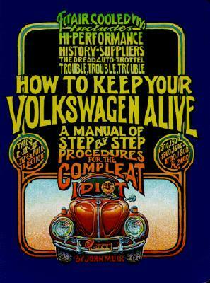 How to Keep Your Volkswagen Alive: A Manual of Step-by-Step Procedures for the Compleat Idiot by John Muir, Peter Aschwanden, Tosh Gregg