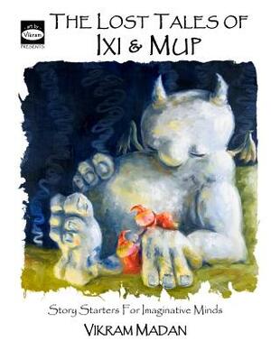 The Lost Tales of Ixi and Mup: Story Starters for Imaginative Minds by Vikram Madan