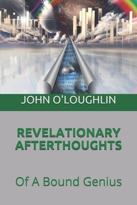 Revelationary Afterthoughts: Of A Bound Genius by John O'Loughlin