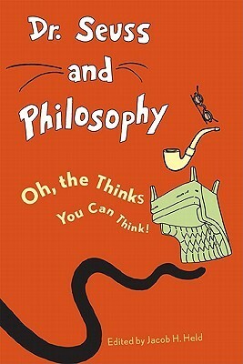 Dr. Seuss and Philosophy: Oh, the Thinks You Can Think! by Jacob M. Held