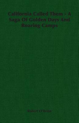 California Called Them - A Saga of Golden Days and Roaring Camps by Robert O'Brien