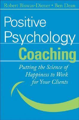 Positive Psychology Coaching: Putting the Science of Happiness to Work for Your Clients by Ben Dean, Robert Biswas-Diener