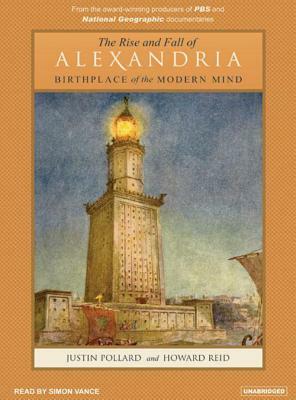 The Rise and Fall of Alexandria: Birthplace of the Modern Mind by Justin Pollard, Howard Reid