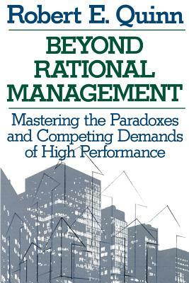 Beyond Rational Management: Mastering the Paradoxes and Competing Demands of High Performance by Robert Quinn
