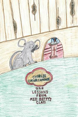 Charlie Churchmouse and Lessons from Miss Betty's Class by Robin Lewis