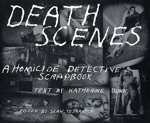 Death Scenes: A Homicide Detectives Scrapbook by Sean Tejaratchi, Dunn Katherine