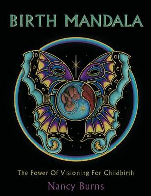 Birth Mandala: The Power Of Visioning For Childbirth by Nancy Burns