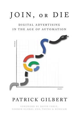 Join or Die: Digital Advertising in the Age of Automation by Patrick Gilbert