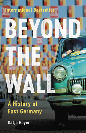 Beyond the Wall: A History of East Germany by Katja Hoyer