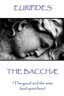 Euripides - The Bacchæ: "The good and the wise lead quiet lives" by Euripides