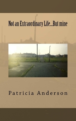 Not an Extraordinary Life....But mine by Patricia Anderson