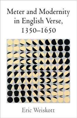 Meter and Modernity in English Verse, 1350-1650 by Eric Weiskott