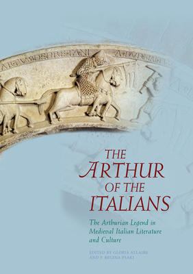 Arthur of the Italians Hb: The Arthurian Legend in Medieval Italian Literature and Culture by 