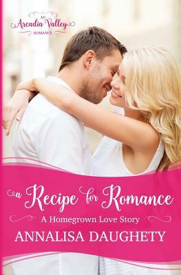 A Recipe for Romance: Homegrown Love Book Two by Annalisa Daughety, Arcadia Valley