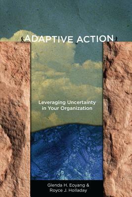 Adaptive Action: Leveraging Uncertainty in Your Organization by Glenda H. Eoyang, Royce J. Holladay