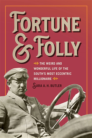 Fortune and Folly: The Weird and Wonderful Life of the South's Most Eccentric Millionaire by Sara A. H. Butler