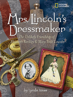 Mrs. Lincoln's Dressmaker: The Unlikely Friendship of Elizabeth Keckley and Mary Todd Lincoln by Lynda Jones