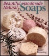 Beautiful Handmade Natural Soaps: Practical Ways to Make Hand-Milled Soap and Bath Essentials, Included--Charming Ways to Wrap, Label, & Present Your Creations as Gifts by Marie Browning