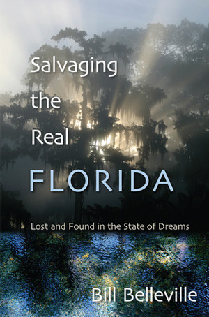 Salvaging the Real Florida: Lost and Found in the State of Dreams by Bill Belleville