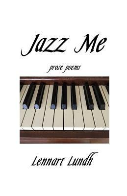 Jazz Me: Prose Poems by Lennart Lundh