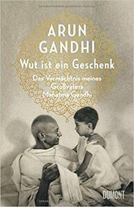 Wut ist ein Geschenk: Das Vermächtnis meines Großvaters Mahatma Gandhi by Alissa Walser, Arun Gandhi