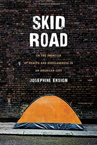 Skid Road: On the Frontier of Health and Homelessness in an American City by Josephine Ensign