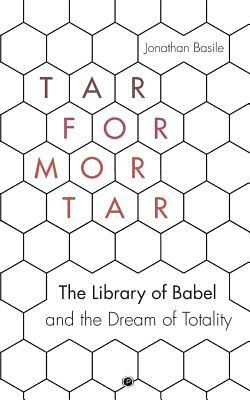 Tar for Mortar: The Library of Babel and the Dream of Totality by Jonathan Basile