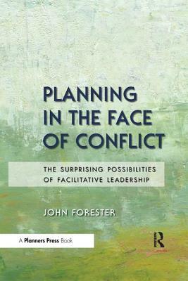 Planning in the Face of Conflict: The Surprising Possibilities of Facilitative Leadership by John F. Forester