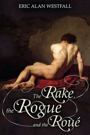 The Rake, the Rogue and the Roué by Eric Alan Westfall