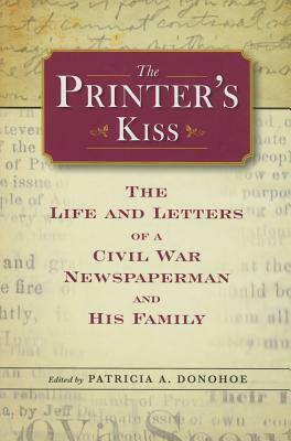 The Printer's Kiss: The Life and Letters of a Civil War Newspaperman and His Family by 