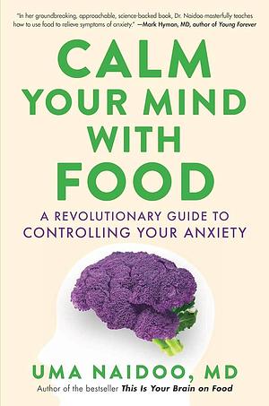 Calm Your Mind with Food: A Revolutionary Guide to Controlling Your Anxiety by Uma Naidoo