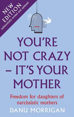 You're Not Crazy—It's Your Mother: Freedom for Daughters of Narcissistic Mothers: New Edition by Danu Morrigan