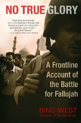 No True Glory: A Frontline Account of the Battle for Fallujah by Bing West