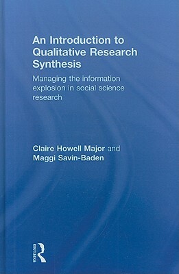 An Introduction to Qualitative Research Synthesis: Managing the Information Explosion in Social Science Research by Maggi Savin-Baden, Claire Howell Major