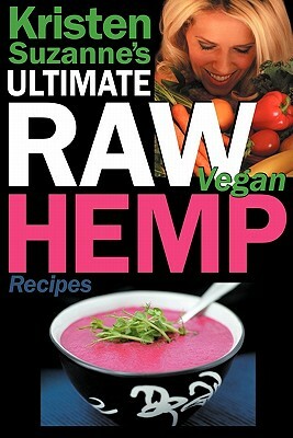 Kristen Suzanne's Ultimate Raw Vegan Hemp Recipes: Fast & Easy Raw Food Hemp Recipes for Delicious Soups, Salads, Dressings, Bread, Crackers, Butter, by Kristen Suzanne