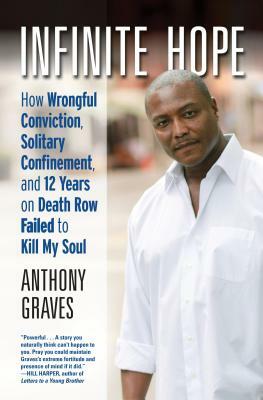 Infinite Hope: How Wrongful Conviction, Solitary Confinement, and 12 Years on Death Row Failed to Kill My Soul by Anthony Graves