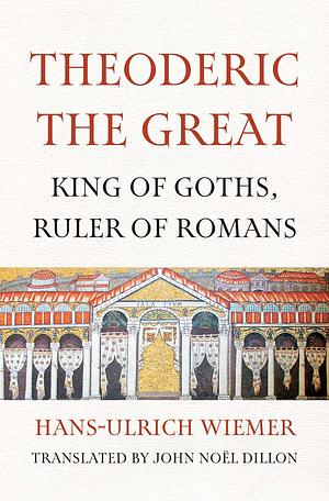 Theoderic the Great: King of Goths, Ruler of Romans by Hans-Ulrich Wiemer