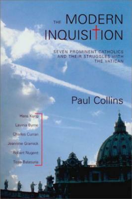 The Modern Inquisition: Seven Prominent Catholics and Their Struggles with the Vatican by Paul Collins